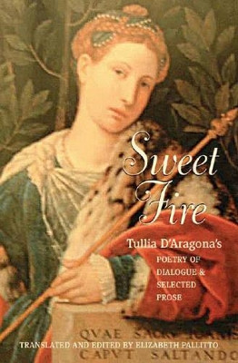 Sweet Fire: Tulia d'Aragona's Poetry of Dialogue and Selected Prose by Tullia D' Aragona 9780807615621