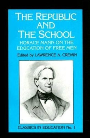 Republic and the School: Horace Mann on the Education of Free Men by Horace Mann 9780807712061