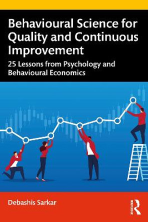 Behavioural Science for Quality and Continuous Improvement: 25 Lessons from Psychology and Behavioural Economics by Debashis Sarkar