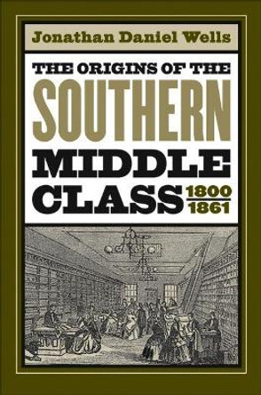 The Origins of the Southern Middle Class, 1800-1861 by Jonathan Daniel Wells 9780807855539