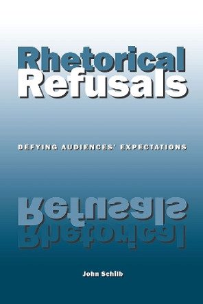 Rhetorical Refusals: Defying Audiences' Expectations by John Schilb 9780809327898