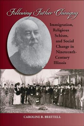 Following Father Chiniquy: Immigration, Religious Schism, and Social Change in Nineteenth-Century Illinois by Caroline B. Brettell 9780809334162