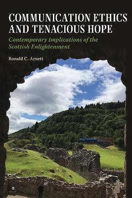 Communication Ethics and Tenacious Hope: Contemporary Implications of the Scottish Enlightenment by Ronald C. Arnett 9780809338535