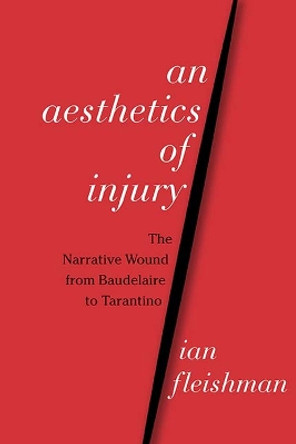 An Aesthetics of Injury: The Narrative Wound from Baudelaire to Tarantino by Ian Fleishman 9780810136793