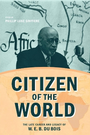 Citizen of the World: The Late Career and Legacy of W. E. B. Du Bois by Phillip Luke Sinitiere 9780810140325