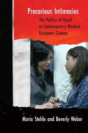 Precarious Intimacies: The Politics of Touch in Contemporary Western European Cinema by Maria Stehle 9780810142114