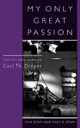 My Only Great Passion: The Life and Films of Carl Th. Dreyer by Jean Drum 9780810836792