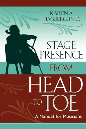 Stage Presence from Head to Toe: A Manual for Musicians by Karen Hagberg 9780810847774