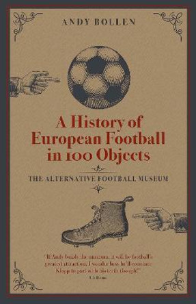 A History of European Football in 100 Objects: The Alternative Football Museum by Andy Bollen