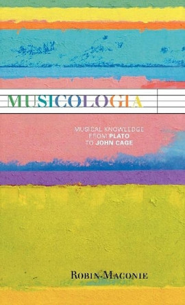 Musicologia: Musical Knowledge from Plato to John Cage by Robin Maconie 9780810876965