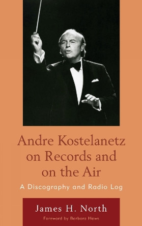 Andre Kostelanetz on Records and on the Air: A Discography and Radio Log by James H. North 9780810877320