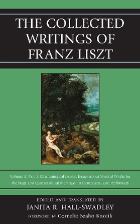 The Collected Writings of Franz Liszt: Dramaturgical Leaves: Essays about Musical Works for the Stage and Queries about the Stage, Its Composers, and Performers Part 1 by Janita R. Hall-Swadley 9780810882980