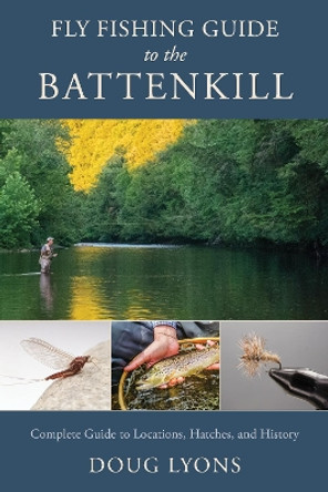 Fly Fishing Guide to the Battenkill: Complete Guide to Locations, Hatches, and History by Doug Lyons 9780811771955