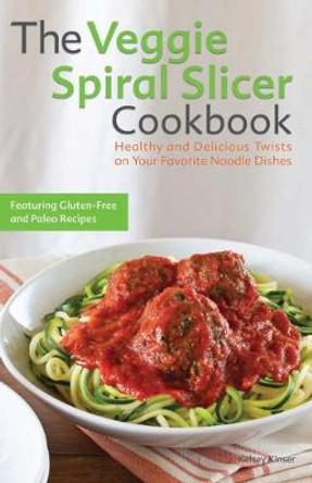 The Veggie Spiral Slicer Cookbook: Healthy and Delicious Twists on Your Favorite Noodle Dishes by Kelsey Kinser