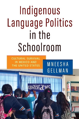 Indigenous Language Politics in the Schoolroom: Cultural Survival in Mexico and the United States by Mneesha Gellman 9780812225280