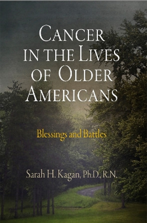 Cancer in the Lives of Older Americans: Blessings and Battles by Sarah H. Kagan 9780812241433