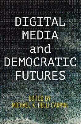 Digital Media and Democratic Futures by Michael X. Delli Carpini 9780812251166