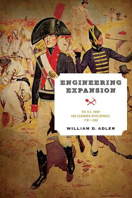 Engineering Expansion: The U.S. Army and Economic Development, 1787-1860 by William D. Adler 9780812253481