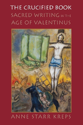 The Crucified Book: Sacred Writing in the Age of Valentinus by Anne Starr Kreps 9780812253870