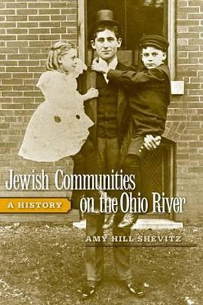 Jewish Communities on the Ohio River: A History by Amy Hill Shevitz 9780813124308