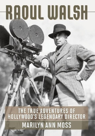 Raoul Walsh: The True Adventures of Hollywood's Legendary Director by Marilyn Ann Moss 9780813133935