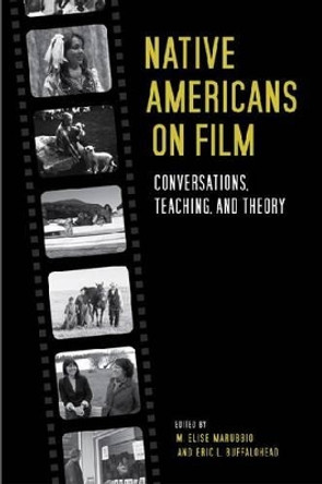 Native Americans on Film: Conversations, Teaching, and Theory by M. Elise Marubbio 9780813136653