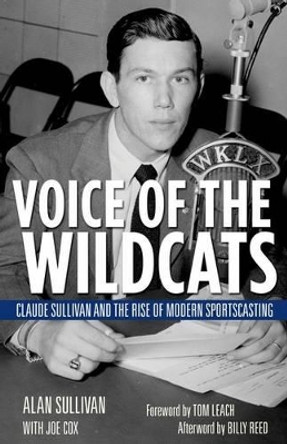 Voice of the Wildcats: Claude Sullivan and the Rise of Modern Sportscasting by Alan Sullivan 9780813147031