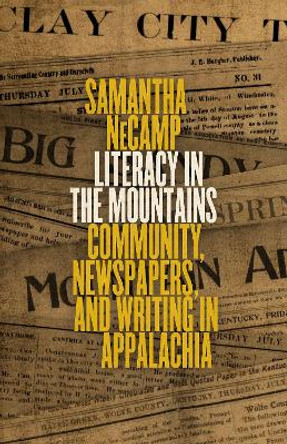 Literacy in the Mountains: Community, Newspapers, and Writing in Appalachia by Samantha NeCamp 9780813178851