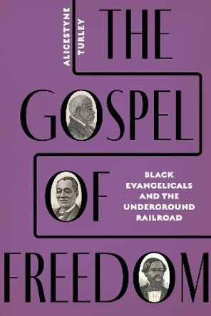 The Gospel of Freedom: Black Evangelicals and the Underground Railroad by Alicestyne Turley 9780813195476