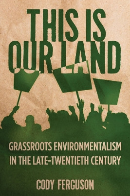 This is Our Land: Grassroots Environmentalism in the Late Twentieth Century by Cody Ferguson 9780813565620