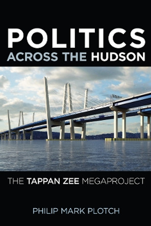 Politics Across the Hudson: The Tappan Zee Megaproject by Philip Mark Plotch 9780813572499