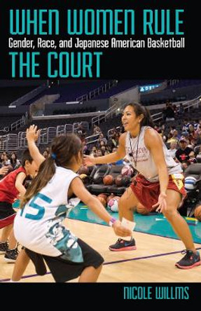 When Women Rule the Court: Gender, Race, and Japanese American Basketball by Nicole Willms 9780813584164