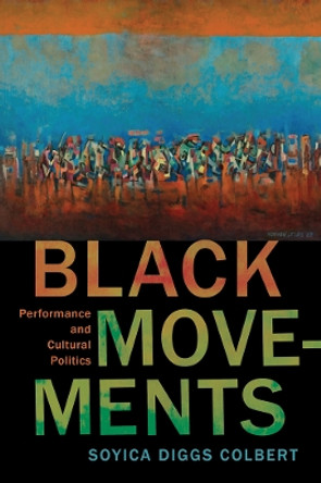 Black Movements: Performance and Cultural Politics by Soyica Diggs Colbert 9780813588513