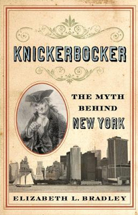 Knickerbocker: The Myth behind New York by Elizabeth L. Bradley 9780813594255