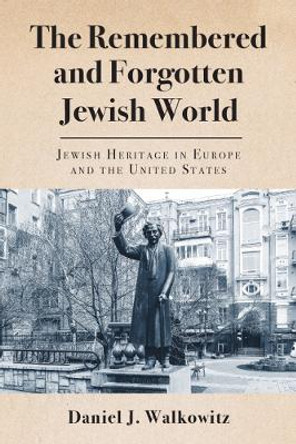 The Remembered and Forgotten Jewish World: Jewish Heritage in Europe and the United States by Daniel J. Walkowitz 9780813596068