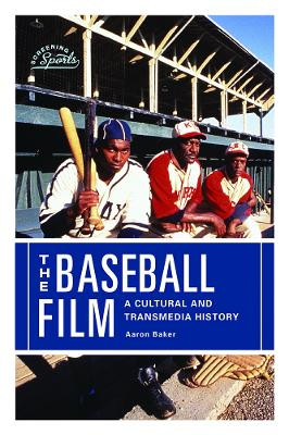 The Baseball Film: A Cultural and Transmedia History by Aaron Baker 9780813596884