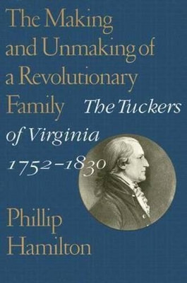 The Making and Unmaking of a Revolutionary Family: The Tuckers of Virginia, 1752-1830 by Phillip Hamilton 9780813927442