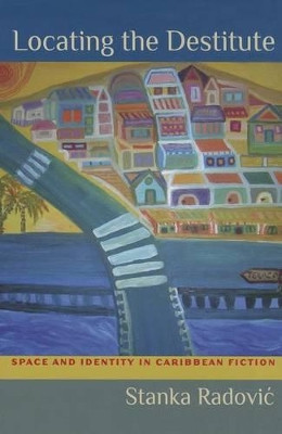 Locating the Destitute: Space and Identity in Caribbean Fiction by Stanka Radovi 9780813936291