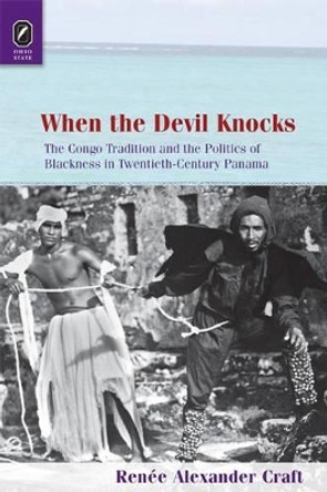When the Devil Knocks: The Congo Tradition and the Politics of Blackness in Twentieth-Century Panama by Renée Alexander Craft 9780814212707