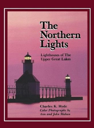 The Northern Lights: Lighthouses of the Upper Great Lakes by Charles K. Hyde 9780814325544