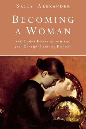 Becoming a Woman: And Other Essays in 19th and 20th Century Feminist History by Sally Alexander 9780814706367