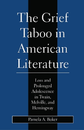 Grief Taboo in American Literature: Loss and Prolonged Adolescence in Twain, Melville, and Hemingway by Pamela A. Boker 9780814713143