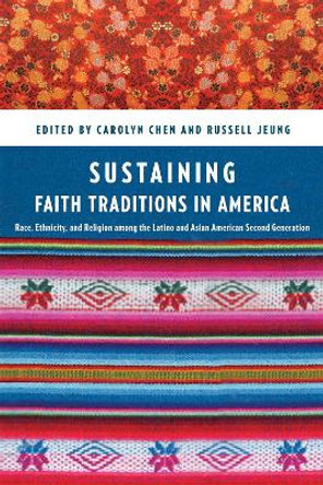 Sustaining Faith Traditions: Race, Ethnicity, and Religion among the Latino and Asian American Second Generation by Carolyn Chen 9780814717356