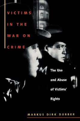 Victims in the War on Crime: The Use and Abuse of Victims' Rights by Markus Dirk Dubber 9780814719299