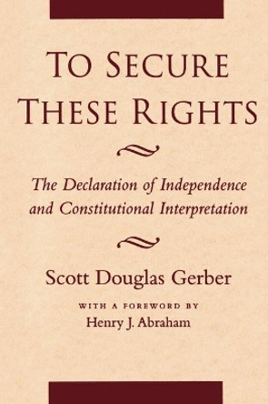 To Secure These Rights: The Declaration of Independence and Constitutional Interpretation by Scott Douglas Gerber 9780814730898