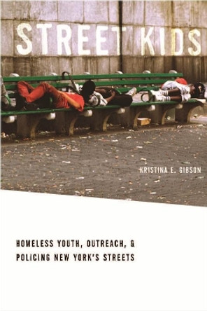 Street Kids: Homeless Youth, Outreach, and Policing New York's Streets by Kristina E. Gibson 9780814732274