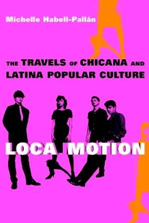 Loca Motion: The Travels of Chicana and Latina Popular Culture by Michelle Habell-Pallan 9780814736623