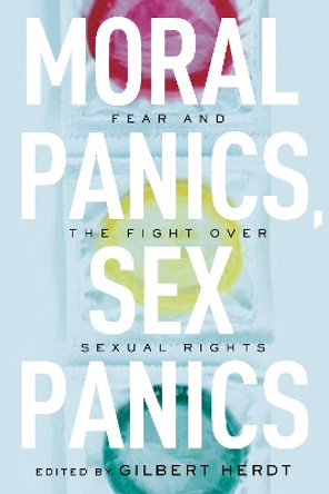Moral Panics, Sex Panics: Fear and the Fight over Sexual Rights by Gilbert Herdt 9780814737224