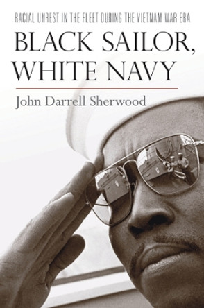 Black Sailor, White Navy: Racial Unrest in the Fleet during the Vietnam War Era by John Darrell Sherwood 9780814740361