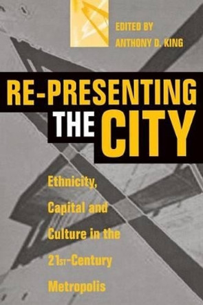 Re-Presenting the City: Ethnicity, Capital and Culture in the Twenty-First Century Metropolis by Anthony D. King 9780814746783